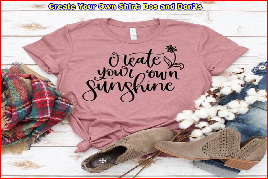 Create Your Own Shirt: Dos and Don’ts